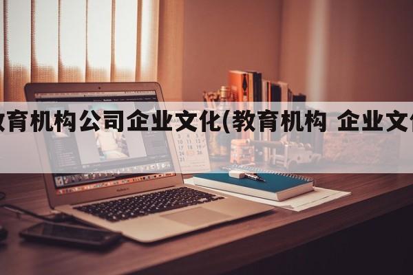 教育机构公司企业文化(教育机构 企业文化)